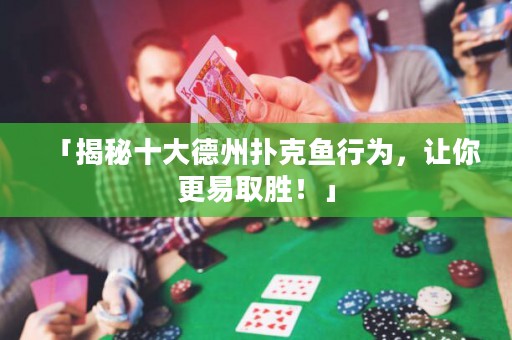 「揭秘十大德州扑克鱼行为，让你更易取胜！」