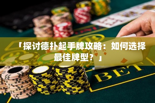 「探讨德扑起手牌攻略：如何选择最佳牌型？」