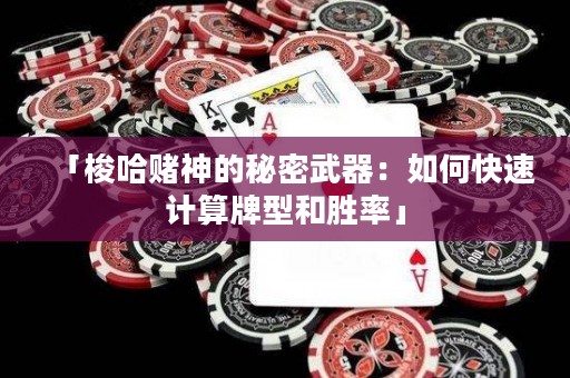 「梭哈赌神的秘密武器：如何快速计算牌型和胜率」