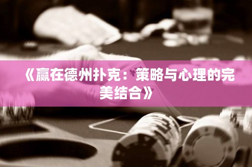 《赢在德州扑克：策略与心理的完美结合》