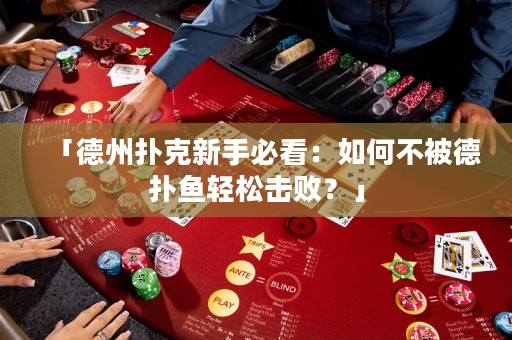 「德州扑克新手必看：如何不被德扑鱼轻松击败？」