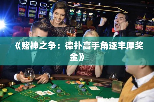 《赌神之争：德扑高手角逐丰厚奖金》