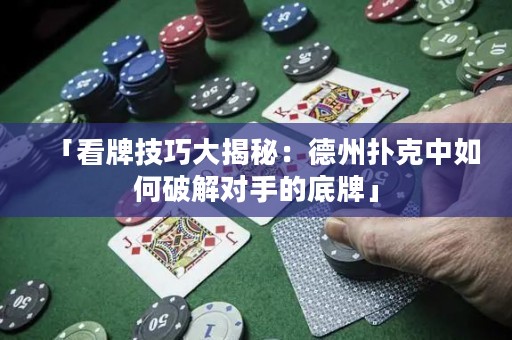 「看牌技巧大揭秘：德州扑克中如何破解对手的底牌」