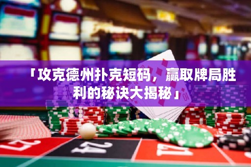 「攻克德州扑克短码，赢取牌局胜利的秘诀大揭秘」