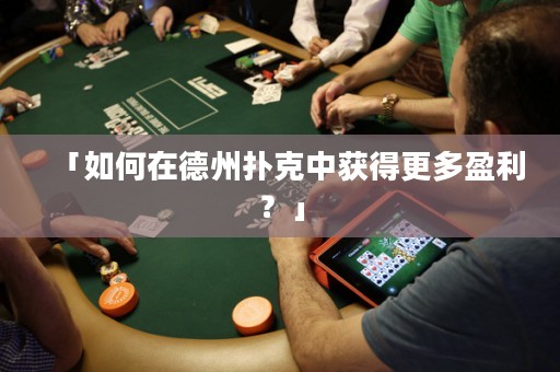 「如何在德州扑克中获得更多盈利？」