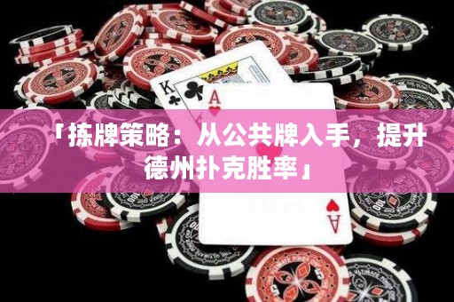 「拣牌策略：从公共牌入手，提升德州扑克胜率」