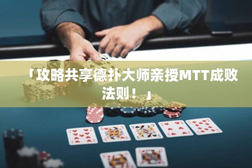 「攻略共享德扑大师亲授MTT成败法则！」