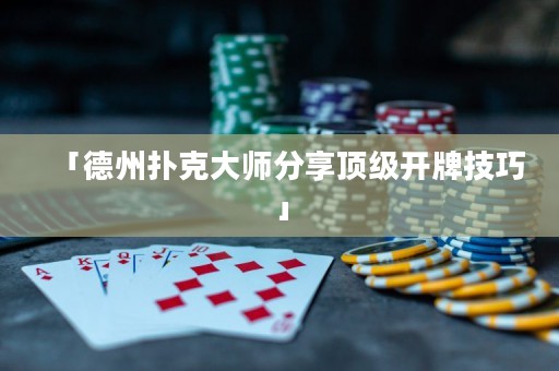 「德州扑克大师分享顶级开牌技巧」