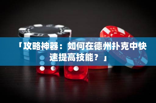 「攻略神器：如何在德州扑克中快速提高技能？」
