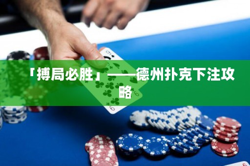 「搏局必胜」——德州扑克下注攻略