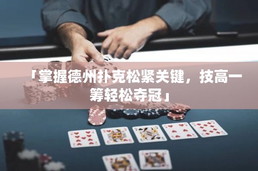 「掌握德州扑克松紧关键，技高一筹轻松夺冠」
