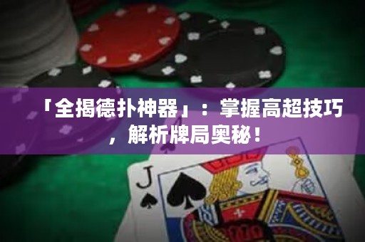 「全揭德扑神器」：掌握高超技巧，解析牌局奥秘！