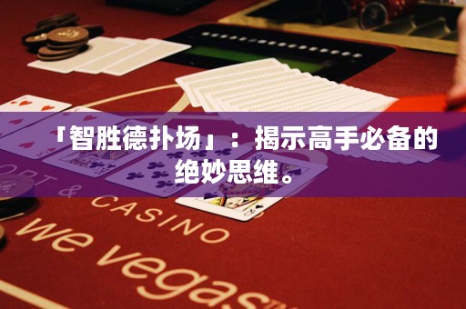 「智胜德扑场」：揭示高手必备的绝妙思维。