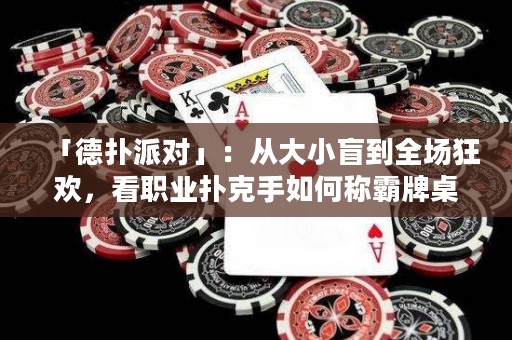 「德扑派对」：从大小盲到全场狂欢，看职业扑克手如何称霸牌桌