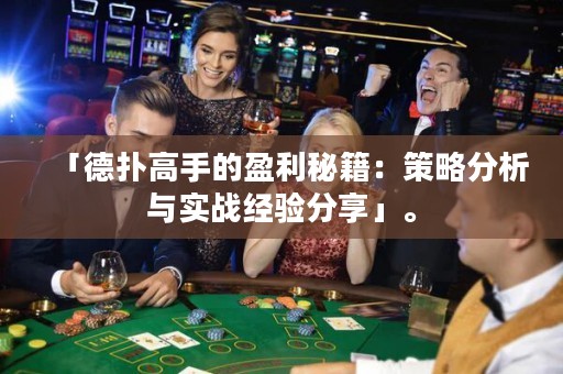「德扑高手的盈利秘籍：策略分析与实战经验分享」。