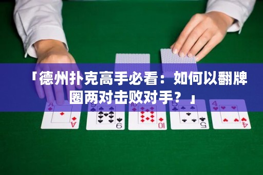 「德州扑克高手必看：如何以翻牌圈两对击败对手？」