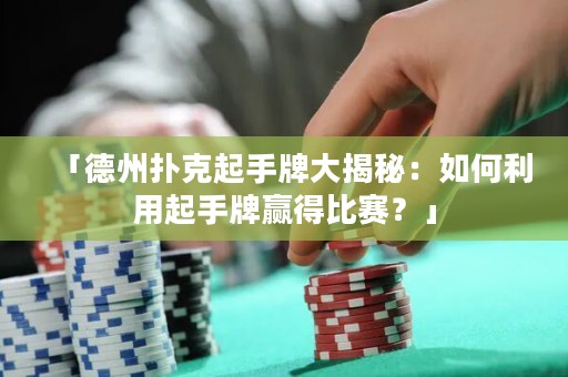 「德州扑克起手牌大揭秘：如何利用起手牌赢得比赛？」