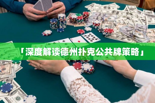 「深度解读德州扑克公共牌策略」