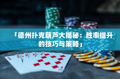 「德州扑克葫芦大揭秘：胜率提升的技巧与策略」