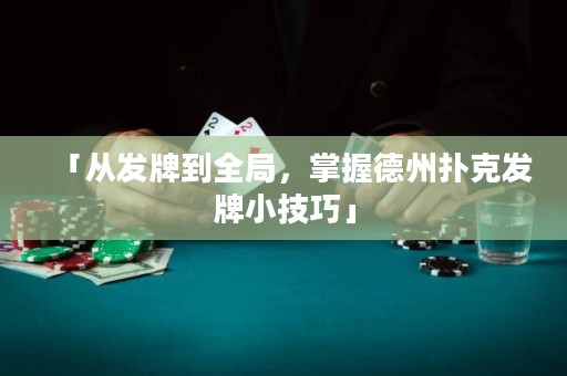 「从发牌到全局，掌握德州扑克发牌小技巧」