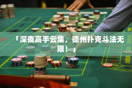 「深夜高手云集，德州扑克斗法无限！」