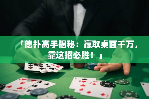 「德扑高手揭秘：赢取桌面千万，靠这招必胜！」