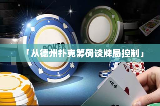 「从德州扑克筹码谈牌局控制」