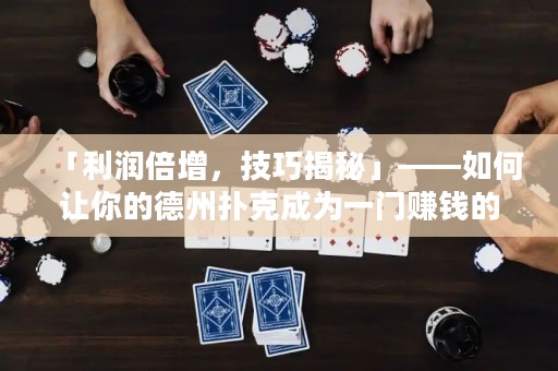 「利润倍增，技巧揭秘」——如何让你的德州扑克成为一门赚钱的生意