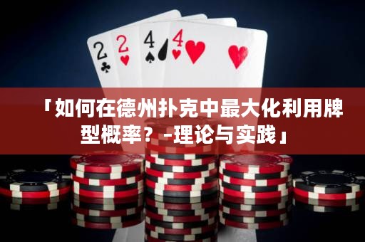 「如何在德州扑克中最大化利用牌型概率？–理论与实践」