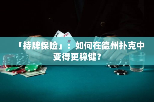 「持牌保险」：如何在德州扑克中变得更稳健？