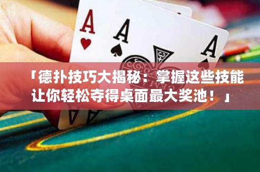 「德扑技巧大揭秘：掌握这些技能让你轻松夺得桌面最大奖池！」