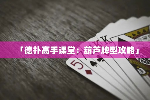 「德扑高手课堂：葫芦牌型攻略」