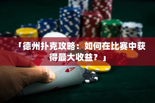 「德州扑克攻略：如何在比赛中获得最大收益？」