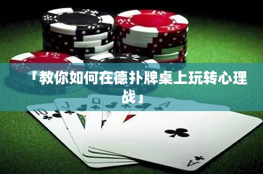 「教你如何在德扑牌桌上玩转心理战」