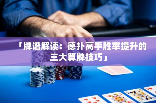 「牌谱解读：德扑高手胜率提升的三大算牌技巧」