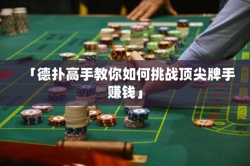 「德扑高手教你如何挑战顶尖牌手赚钱」