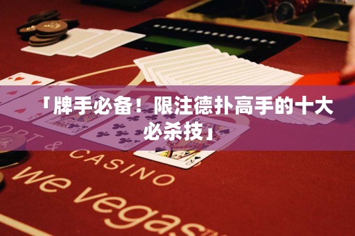 「牌手必备！限注德扑高手的十大必杀技」