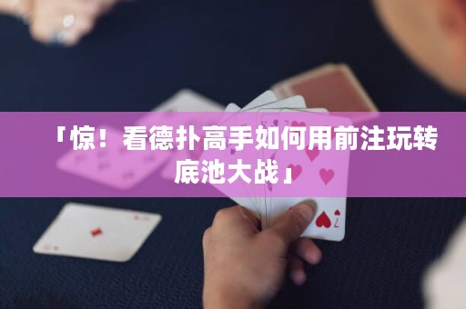 「惊！看德扑高手如何用前注玩转底池大战」
