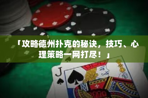 「攻略德州扑克的秘诀，技巧、心理策略一网打尽！」