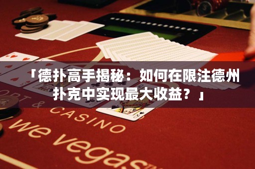 「德扑高手揭秘：如何在限注德州扑克中实现最大收益？」