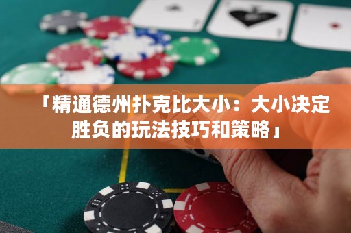 「精通德州扑克比大小：大小决定胜负的玩法技巧和策略」