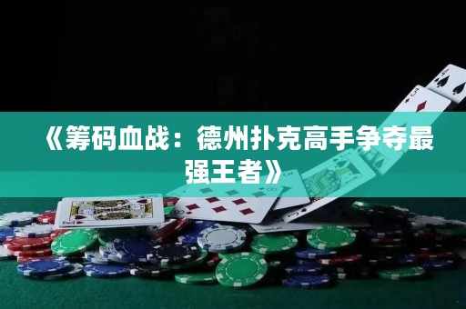 《筹码血战：德州扑克高手争夺最强王者》