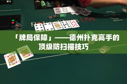 「牌局保障」——德州扑克高手的顶级防扫描技巧