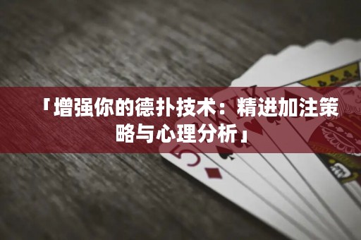 「增强你的德扑技术：精进加注策略与心理分析」