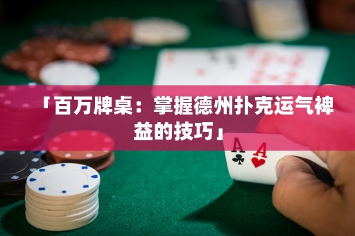 「百万牌桌：掌握德州扑克运气裨益的技巧」