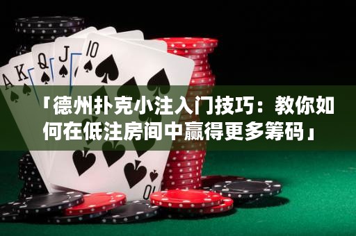 「德州扑克小注入门技巧：教你如何在低注房间中赢得更多筹码」