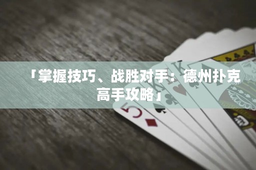 「掌握技巧、战胜对手：德州扑克高手攻略」