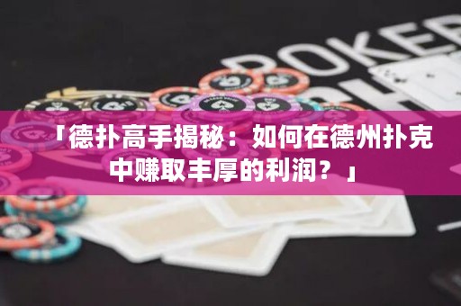 「德扑高手揭秘：如何在德州扑克中赚取丰厚的利润？」