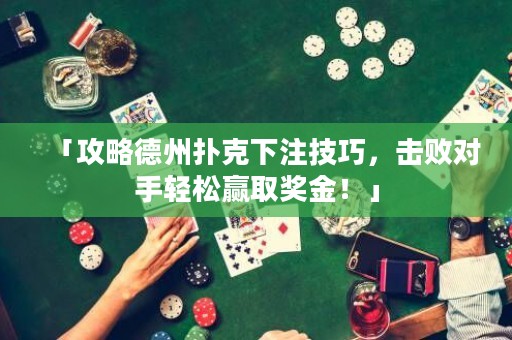 「攻略德州扑克下注技巧，击败对手轻松赢取奖金！」