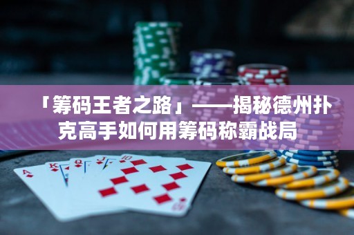 「筹码王者之路」——揭秘德州扑克高手如何用筹码称霸战局